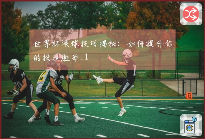 世界杯滚球技巧揭秘：如何提升你的投注胜率_1