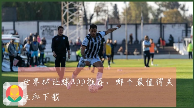 世界杯让球App推荐,哪个最值得关注和下载