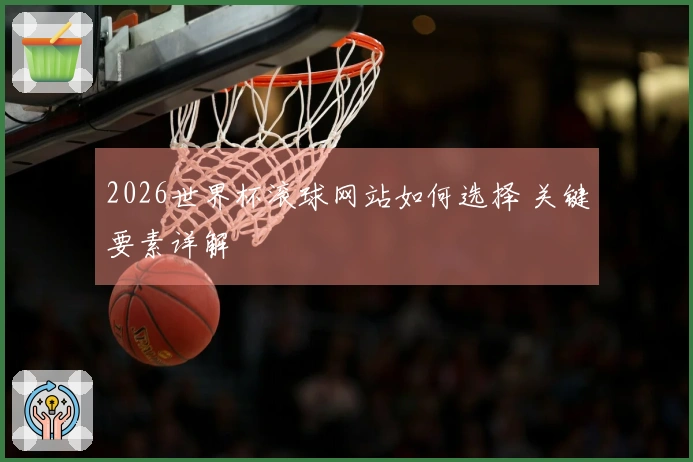 2026世界杯滚球网站如何选择 关键要素详解