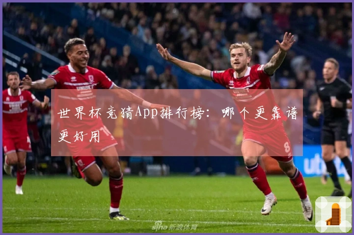 世界杯竞猜App排行榜：哪个更靠谱更好用