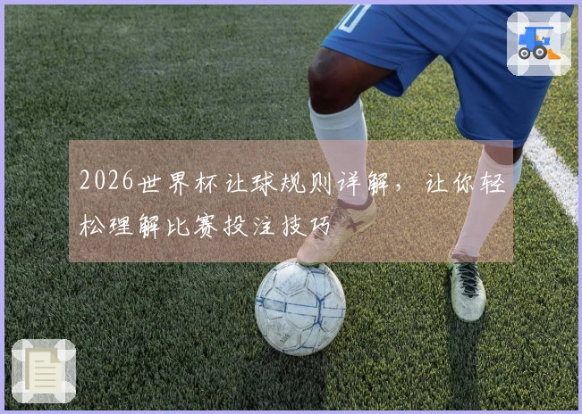 2026世界杯让球规则详解，让你轻松理解比赛投注技巧