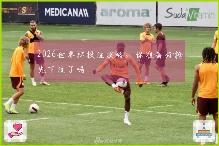 2026世界杯投注攻略，你准备好抢先下注了吗