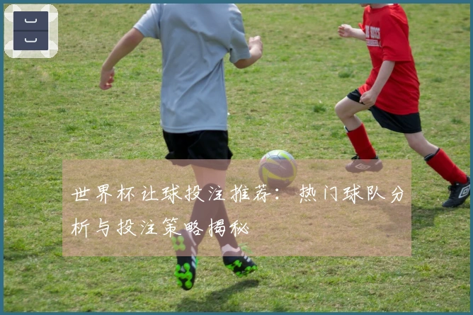 世界杯让球投注推荐：热门球队分析与投注策略揭秘