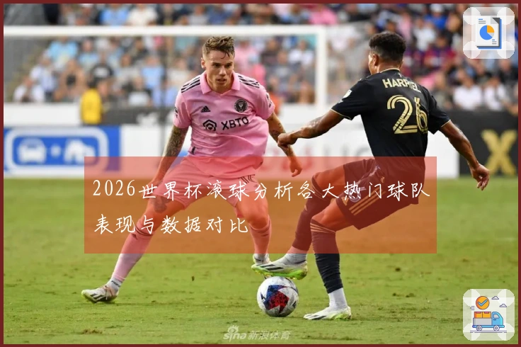 2026世界杯滚球分析各大热门球队表现与数据对比