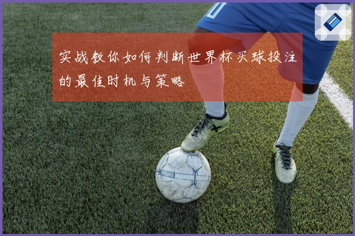 实战教你如何判断世界杯买球投注的最佳时机与策略