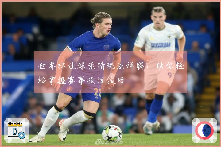 世界杯让球竞猜玩法详解，助你轻松掌握赛事投注技巧