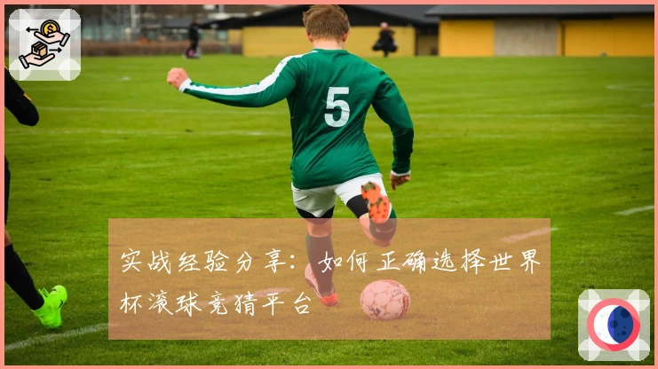 实战经验分享：如何正确选择世界杯滚球竞猜平台