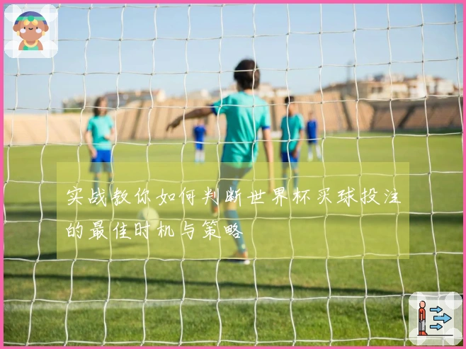 实战教你如何判断世界杯买球投注的最佳时机与策略