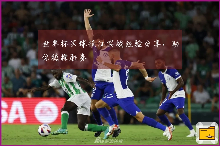 世界杯买球投注实战经验分享，助你稳操胜券