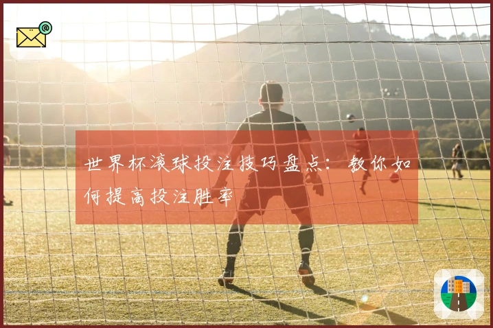 世界杯滚球投注技巧盘点：教你如何提高投注胜率