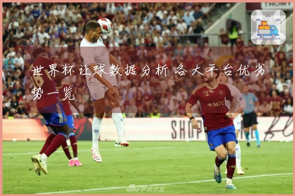 世界杯让球数据分析 各大平台优劣势一览