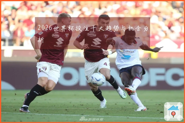 2026世界杯投注十大趋势与机会分析