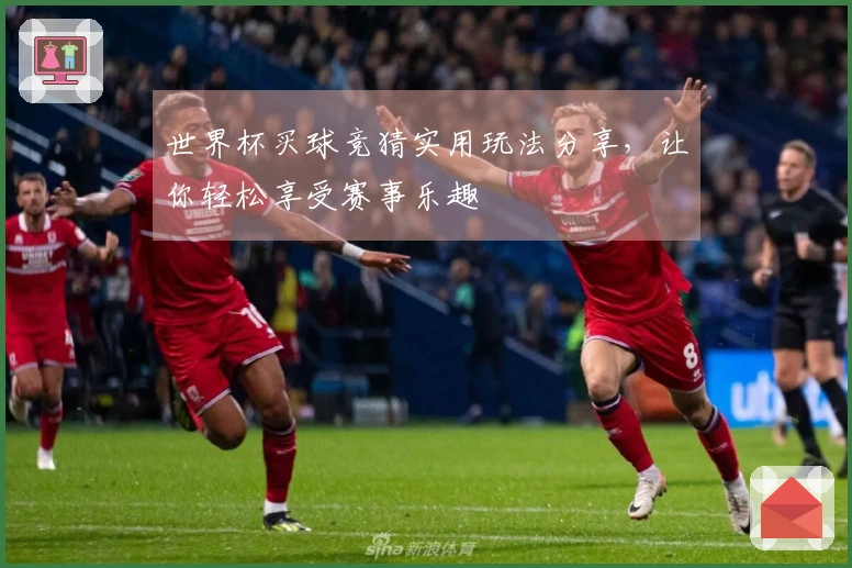 世界杯买球竞猜实用玩法分享，让你轻松享受赛事乐趣