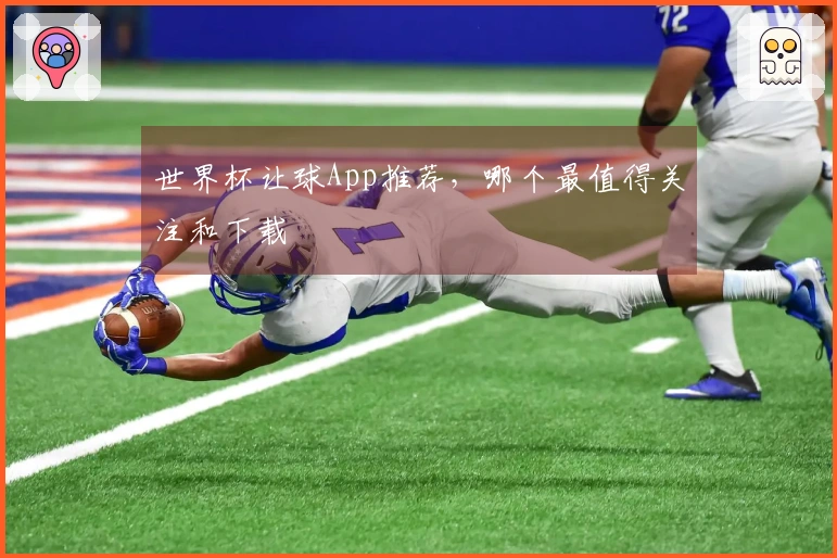 世界杯让球App推荐，哪个最值得关注和下载