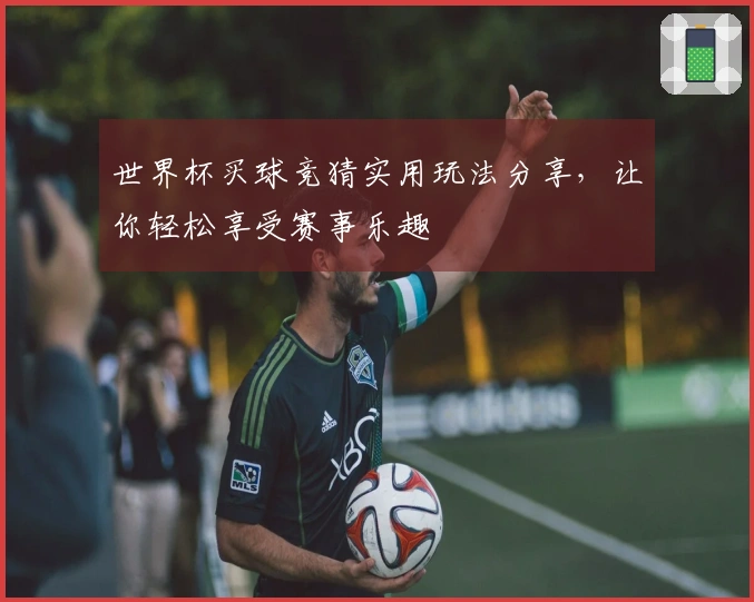 世界杯买球竞猜实用玩法分享，让你轻松享受赛事乐趣