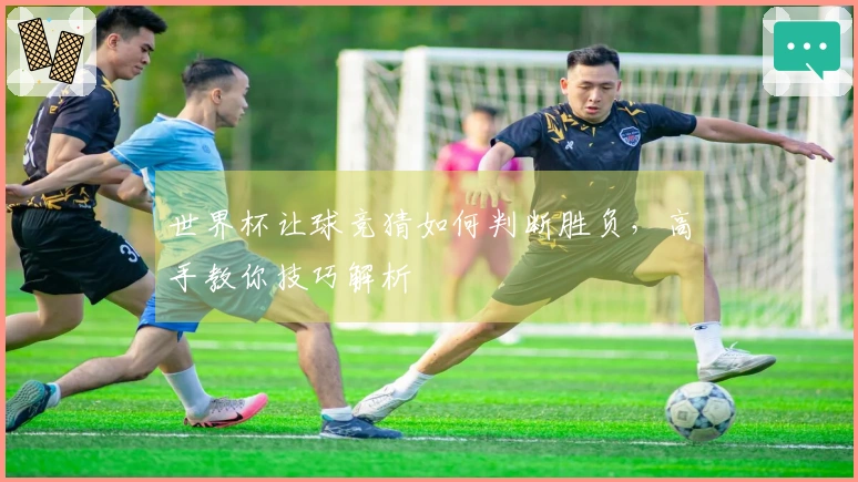 世界杯让球竞猜如何判断胜负，高手教你技巧解析