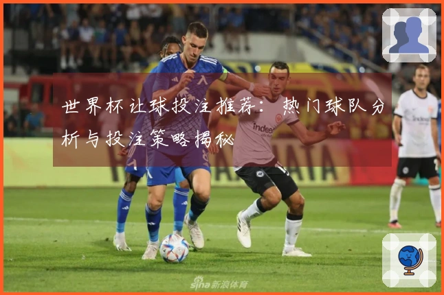 世界杯让球投注推荐：热门球队分析与投注策略揭秘