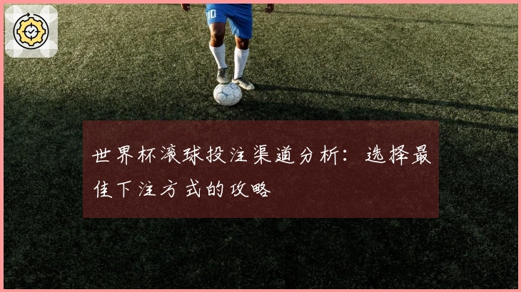 世界杯滚球投注渠道分析:选择最佳下注方式的攻略