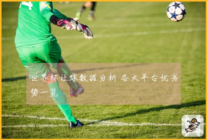 世界杯让球数据分析 各大平台优劣势一览