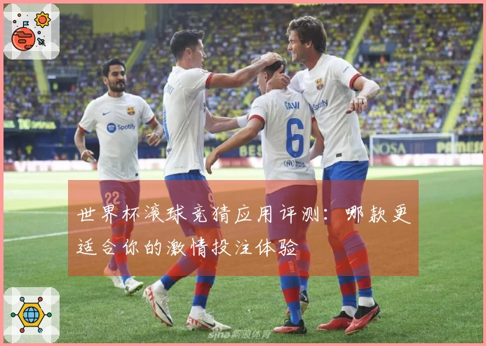 世界杯滚球竞猜应用评测：哪款更适合你的激情投注体验