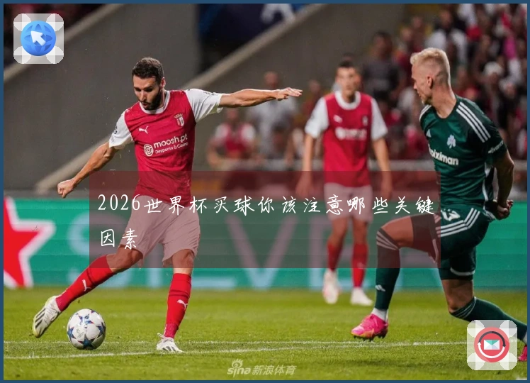 2026世界杯买球你该注意哪些关键因素