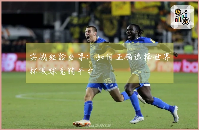实战经验分享：如何正确选择世界杯滚球竞猜平台